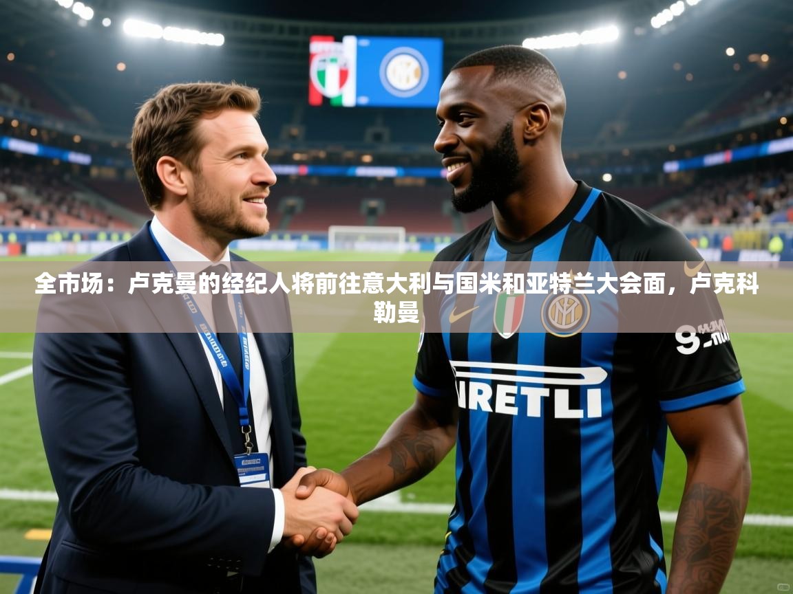2025澳客体育电脑版全市场：卢克曼的经纪人将前往意大利与国米和亚特兰大会面，卢克科勒曼  第3张