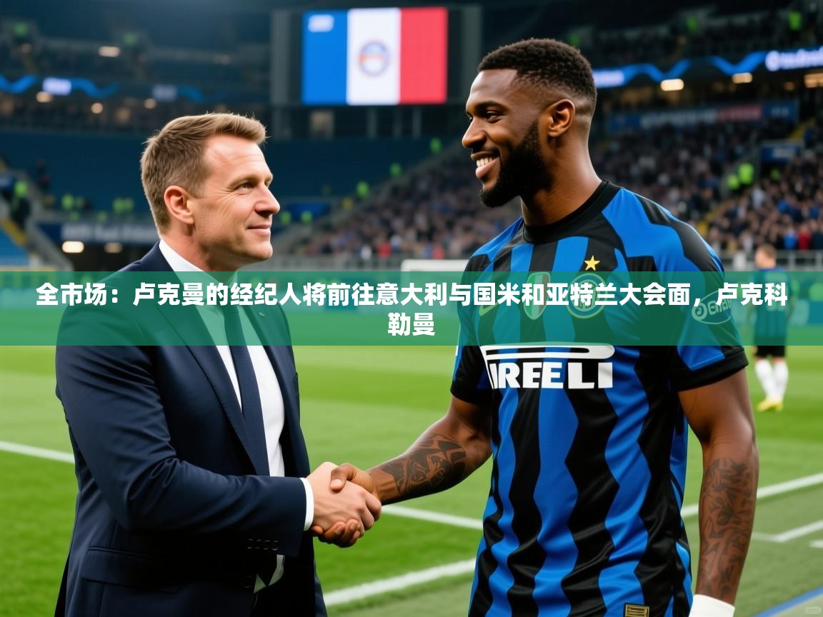 2025澳客体育电脑版全市场：卢克曼的经纪人将前往意大利与国米和亚特兰大会面，卢克科勒曼  第2张