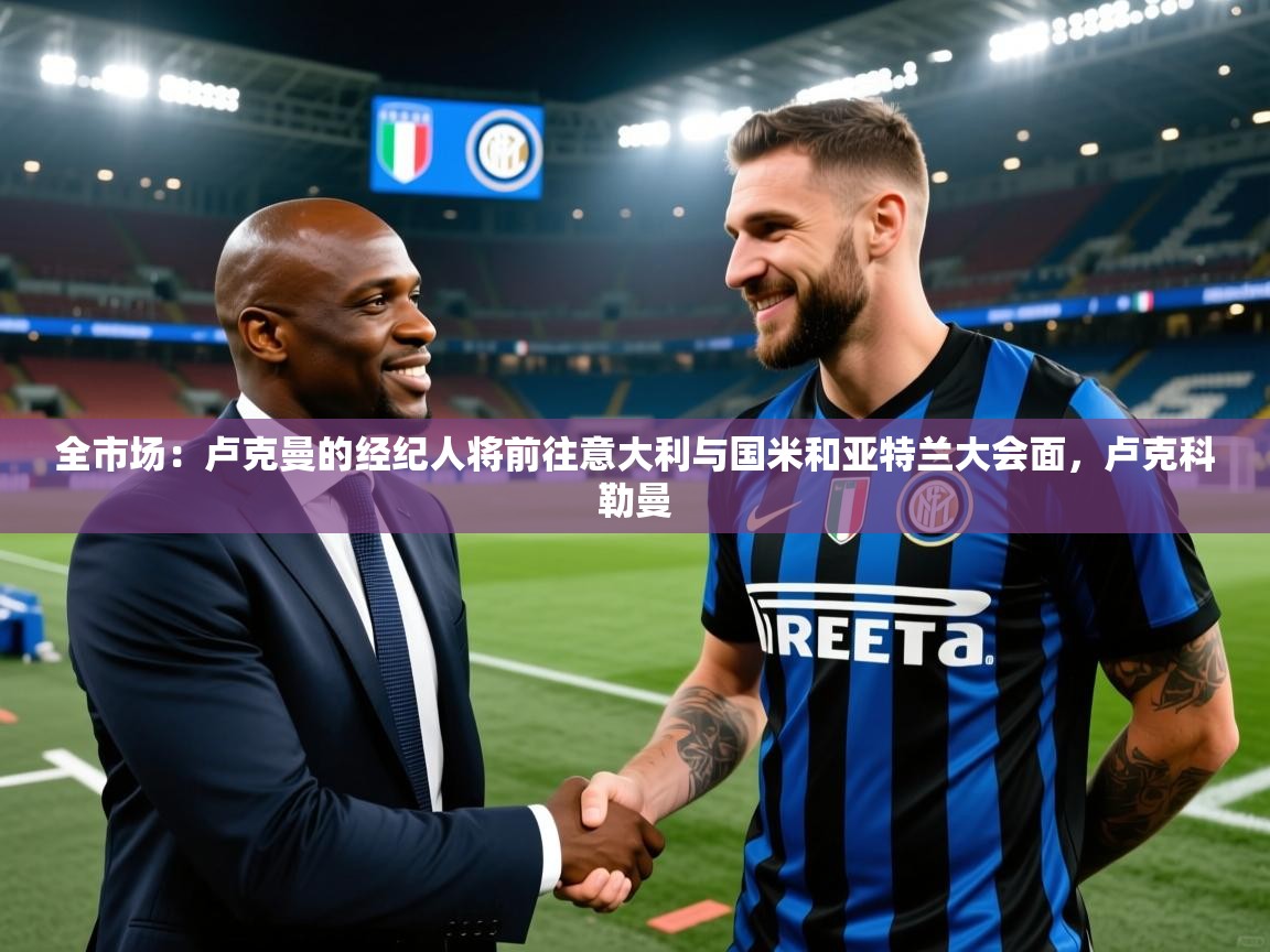 2025澳客体育电脑版全市场：卢克曼的经纪人将前往意大利与国米和亚特兰大会面，卢克科勒曼  第4张