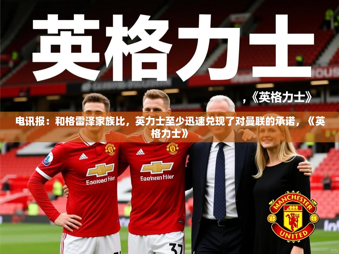 2025澳客体育官网电讯报:和格雷泽家族比,英力士至少迅速兑现了对曼联的承诺,《英格力士》 第2张