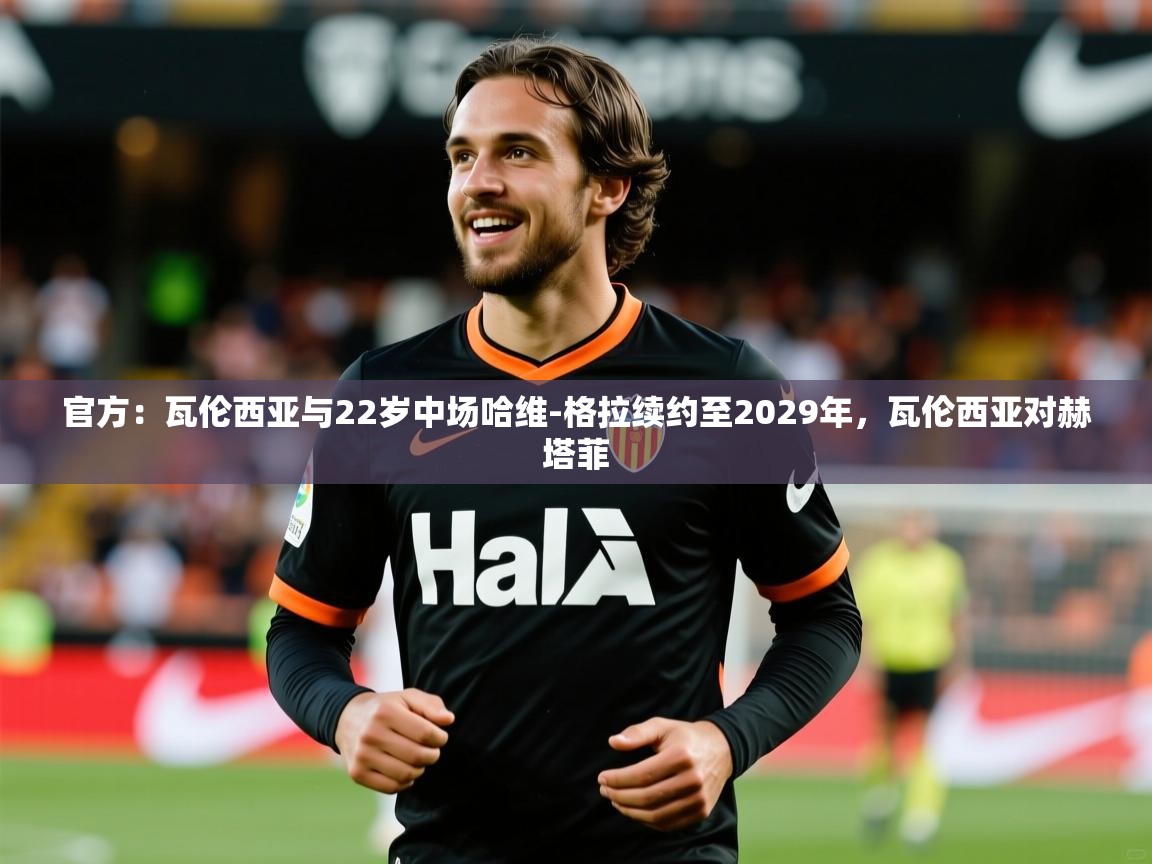 2025澳客体育彩票网站官方：瓦伦西亚与22岁中场哈维-格拉续约至2029年，瓦伦西亚对赫塔菲  第2张