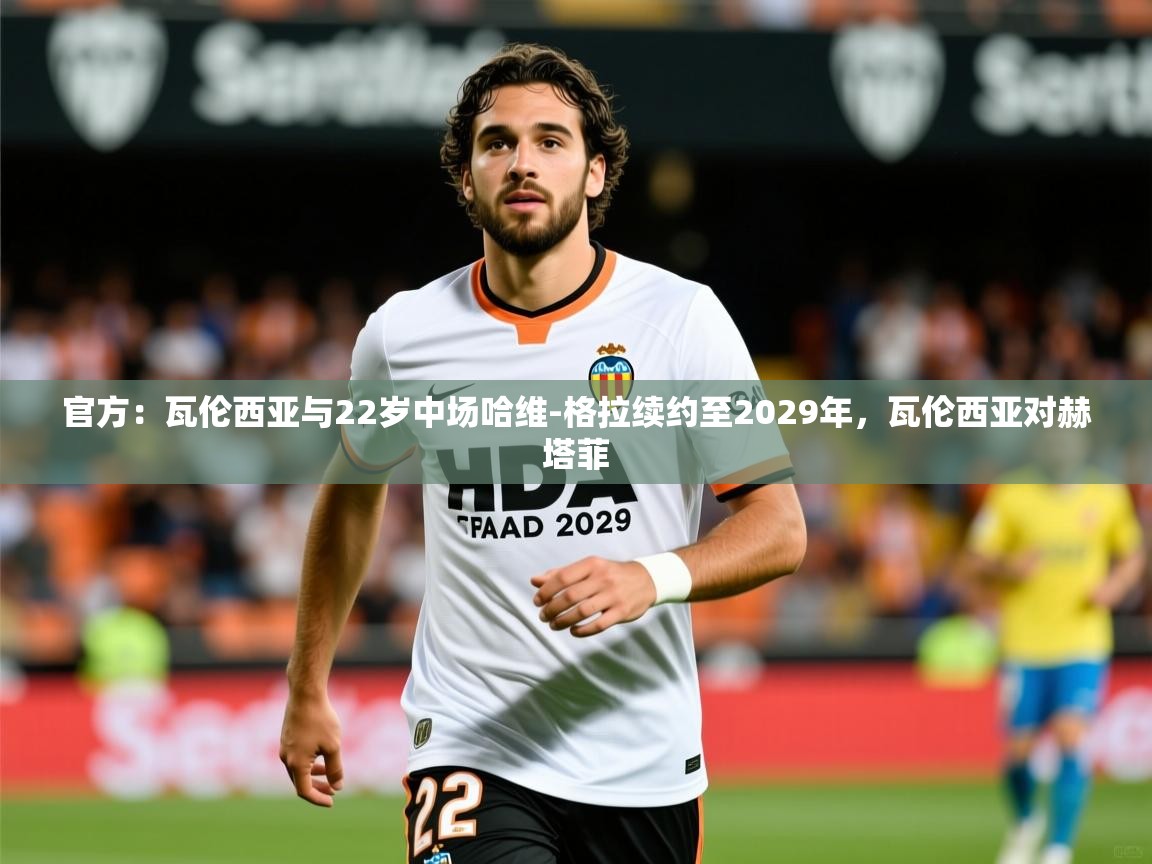 2025澳客体育彩票网站官方：瓦伦西亚与22岁中场哈维-格拉续约至2029年，瓦伦西亚对赫塔菲  第3张