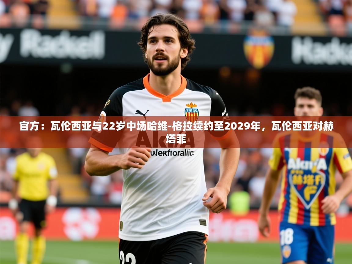 2025澳客体育彩票网站官方：瓦伦西亚与22岁中场哈维-格拉续约至2029年，瓦伦西亚对赫塔菲  第4张