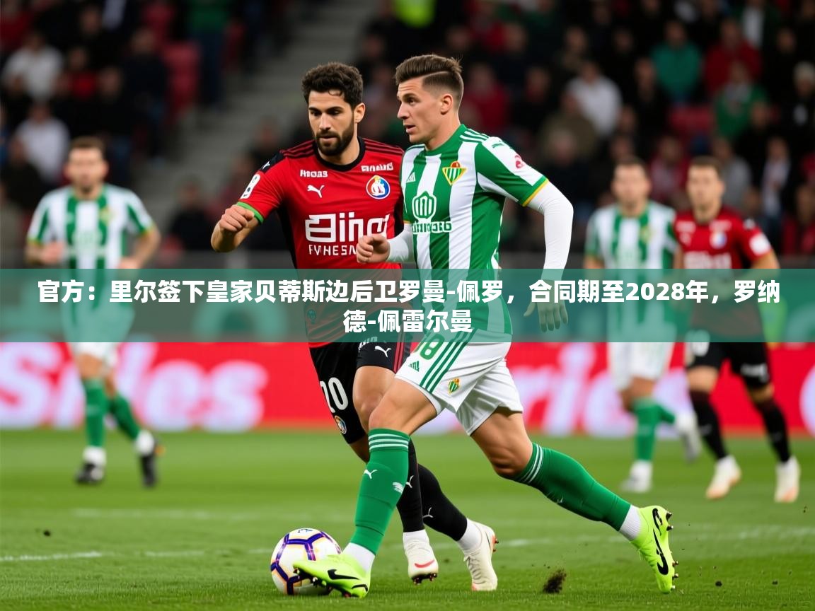 2025澳客体育彩票官方网站查询官方:里尔签下皇家贝蒂斯边后卫罗曼-佩罗,合同期至2028年,罗纳德-佩雷尔曼 第1张