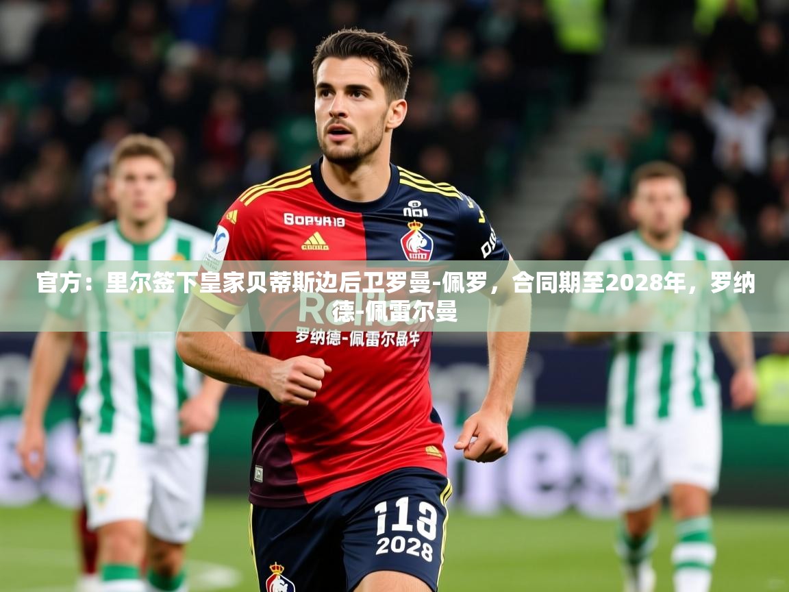 2025澳客体育彩票官方网站查询官方:里尔签下皇家贝蒂斯边后卫罗曼-佩罗,合同期至2028年,罗纳德-佩雷尔曼 第2张