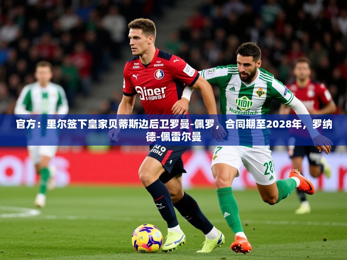 2025澳客体育彩票官方网站查询官方:里尔签下皇家贝蒂斯边后卫罗曼-佩罗,合同期至2028年,罗纳德-佩雷尔曼 第3张