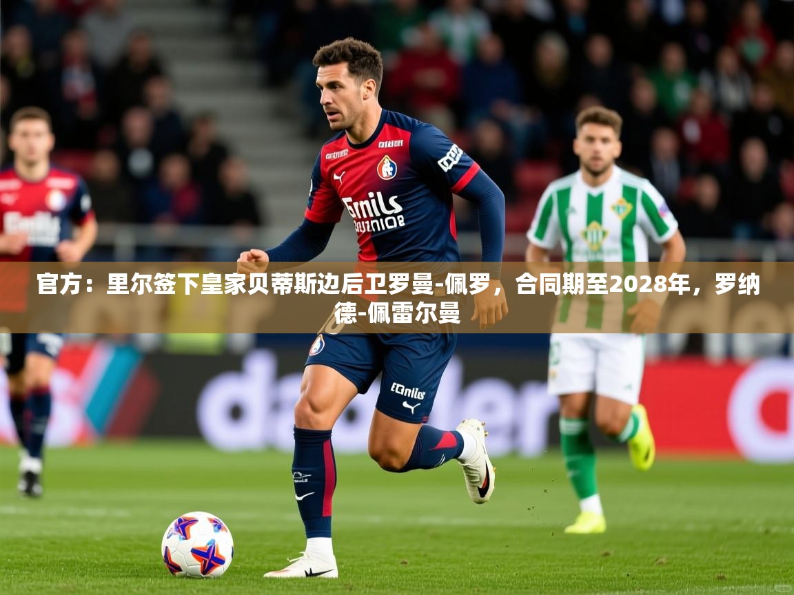2025澳客体育彩票官方网站查询官方:里尔签下皇家贝蒂斯边后卫罗曼-佩罗,合同期至2028年,罗纳德-佩雷尔曼 第4张