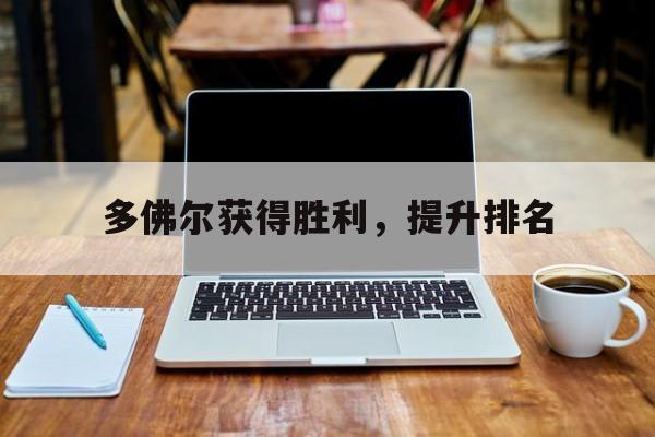澳客在线电脑版官网-关于多佛尔获得胜利，提升排名的信息